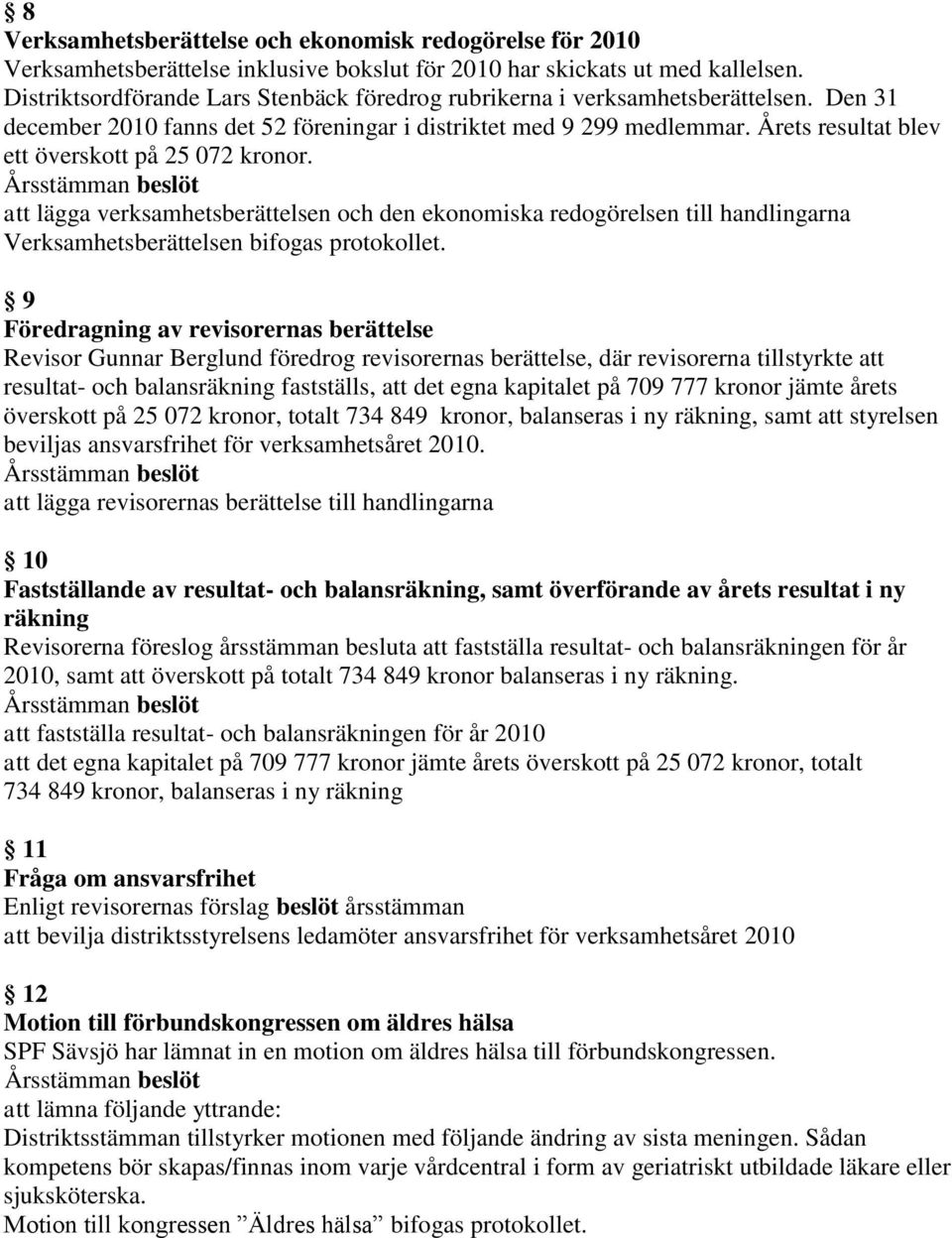 Årets resultat blev ett överskott på 25 072 kronor. att lägga verksamhetsberättelsen och den ekonomiska redogörelsen till handlingarna Verksamhetsberättelsen bifogas protokollet.