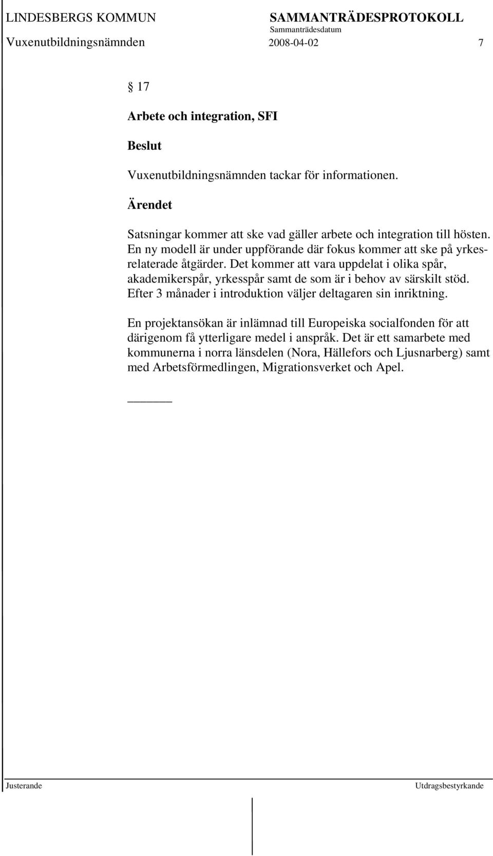 Det kommer att vara uppdelat i olika spår, akademikerspår, yrkesspår samt de som är i behov av särskilt stöd. Efter 3 månader i introduktion väljer deltagaren sin inriktning.