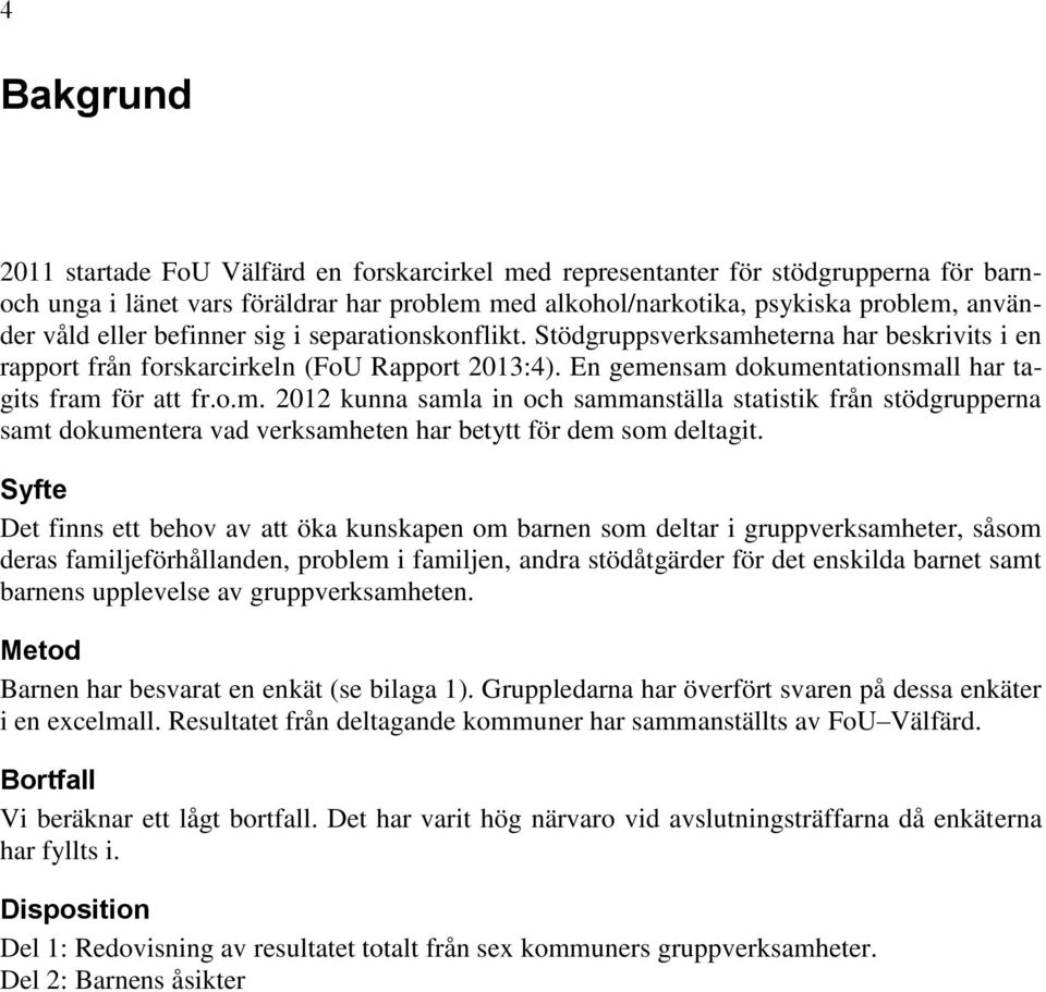 Syfte Det finns ett behov av att öka kunskapen om barnen som deltar i gruppverksamheter, såsom deras familjeförhållanden, problem i familjen, andra stödåtgärder för det enskilda barnet samt barnens