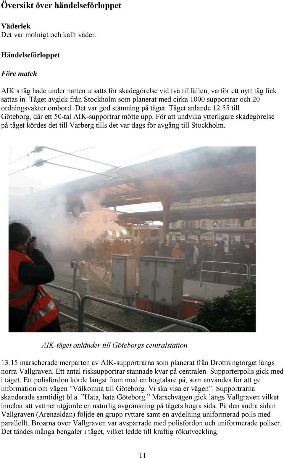 Tåget avgick från Stockholm som planerat med cirka 1000 supportrar och 20 ordningsvakter ombord. Det var god stämning på tåget. Tåget anlände 12.