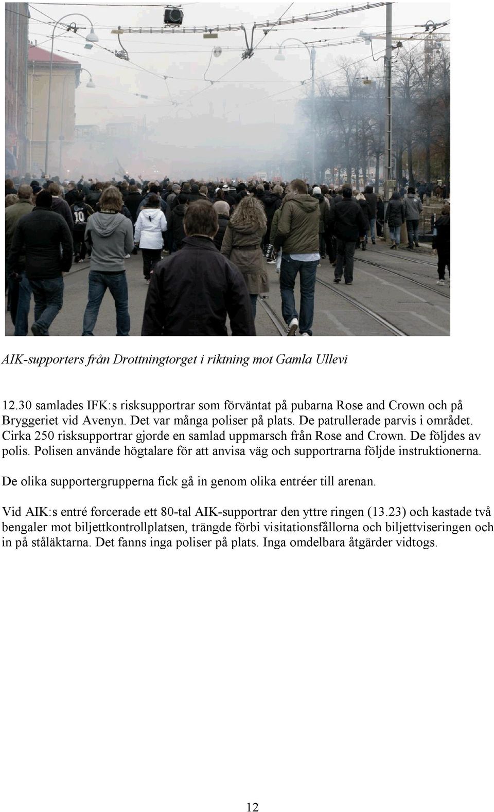 Polisen använde högtalare för att anvisa väg och supportrarna följde instruktionerna. De olika supportergrupperna fick gå in genom olika entréer till arenan.