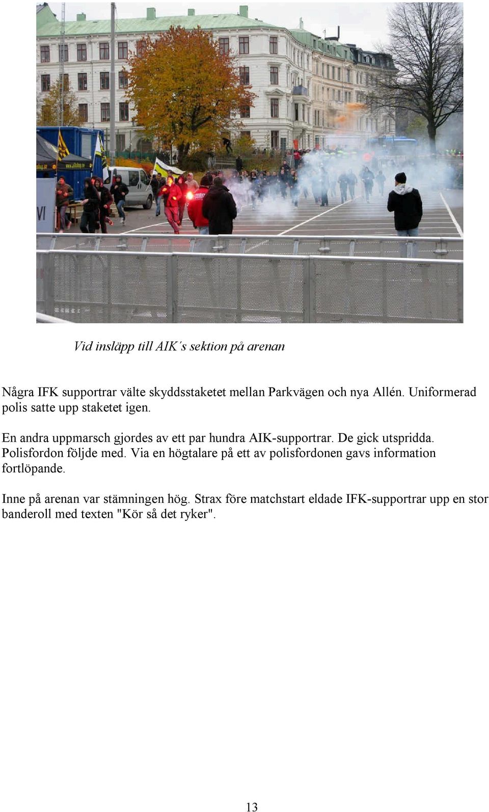 De gick utspridda. Polisfordon följde med. Via en högtalare på ett av polisfordonen gavs information fortlöpande.