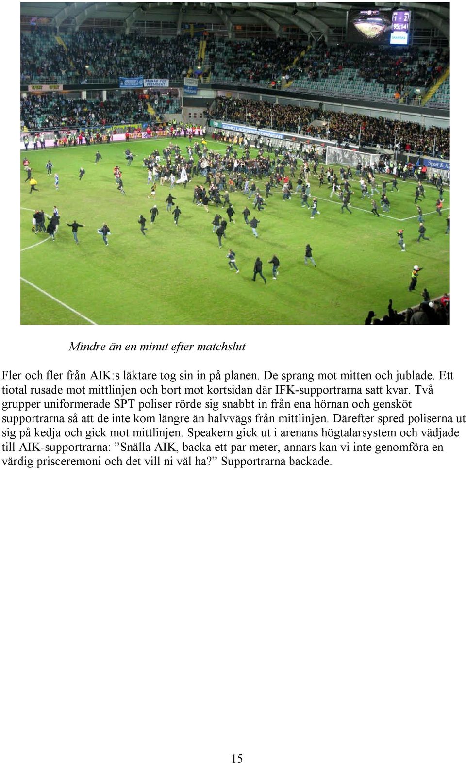 Två grupper uniformerade SPT poliser rörde sig snabbt in från ena hörnan och gensköt supportrarna så att de inte kom längre än halvvägs från mittlinjen.