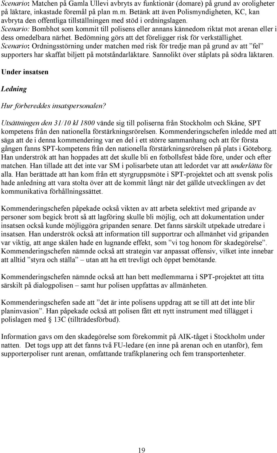 Scenario: Ordningsstörning under matchen med risk för tredje man på grund av att fel supporters har skaffat biljett på motståndarläktare. Sannolikt över ståplats på södra läktaren.
