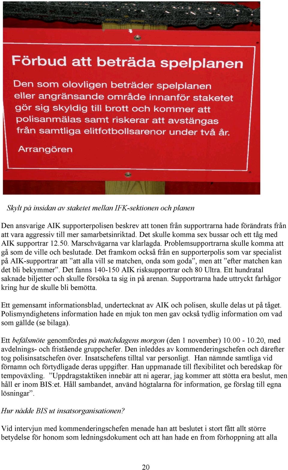 Det framkom också från en supporterpolis som var specialist på AIK-supportrar att att alla vill se matchen, onda som goda, men att efter matchen kan det bli bekymmer.