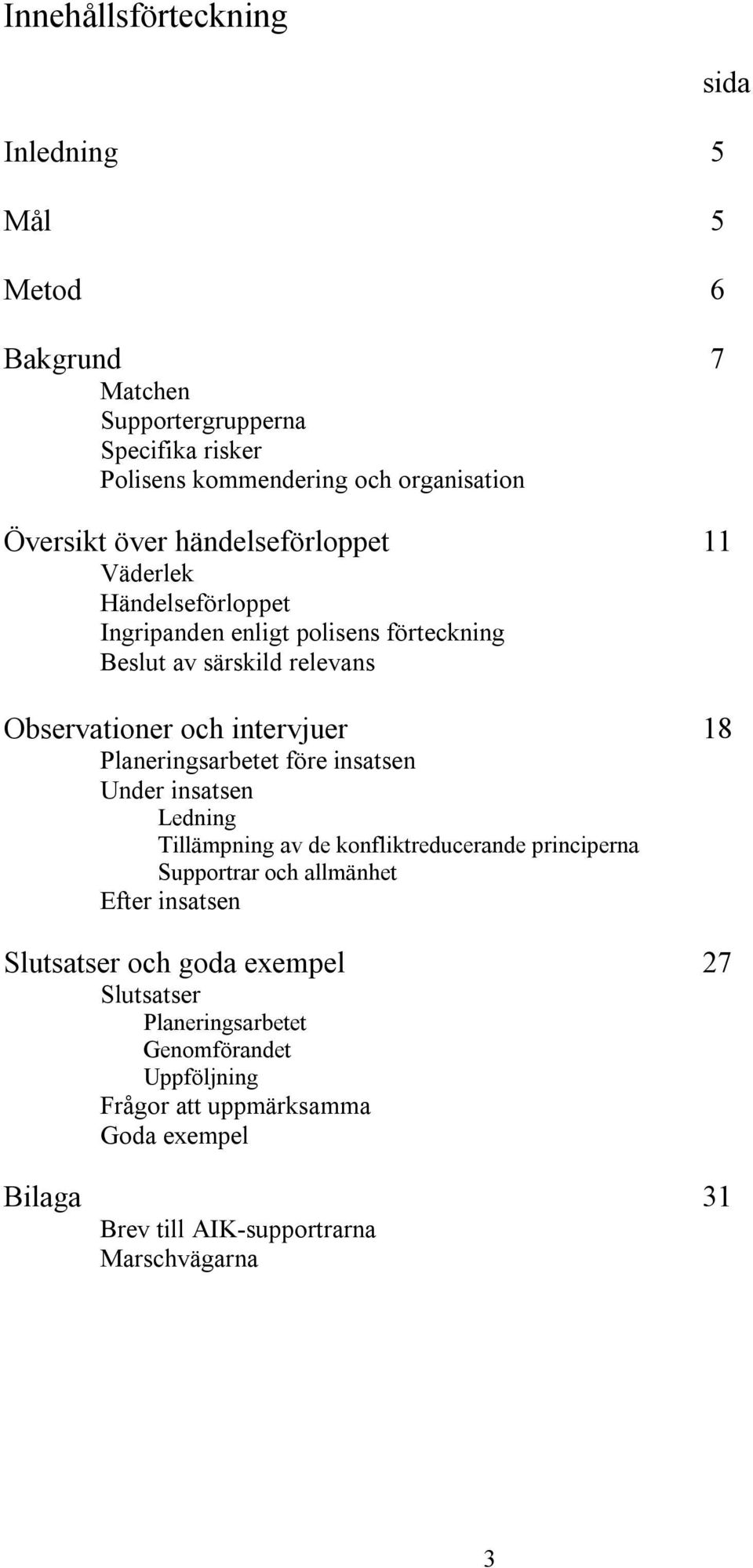 Planeringsarbetet före insatsen Under insatsen Ledning Tillämpning av de konfliktreducerande principerna Supportrar och allmänhet Efter insatsen Slutsatser