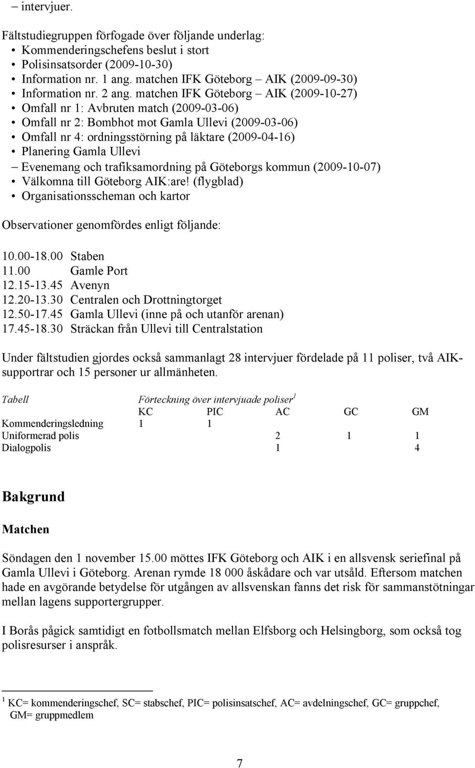 matchen IFK Göteborg AIK (2009-10-27) Omfall nr 1: Avbruten match (2009-03-06) Omfall nr 2: Bombhot mot Gamla Ullevi (2009-03-06) Omfall nr 4: ordningsstörning på läktare (2009-04-16) Planering Gamla