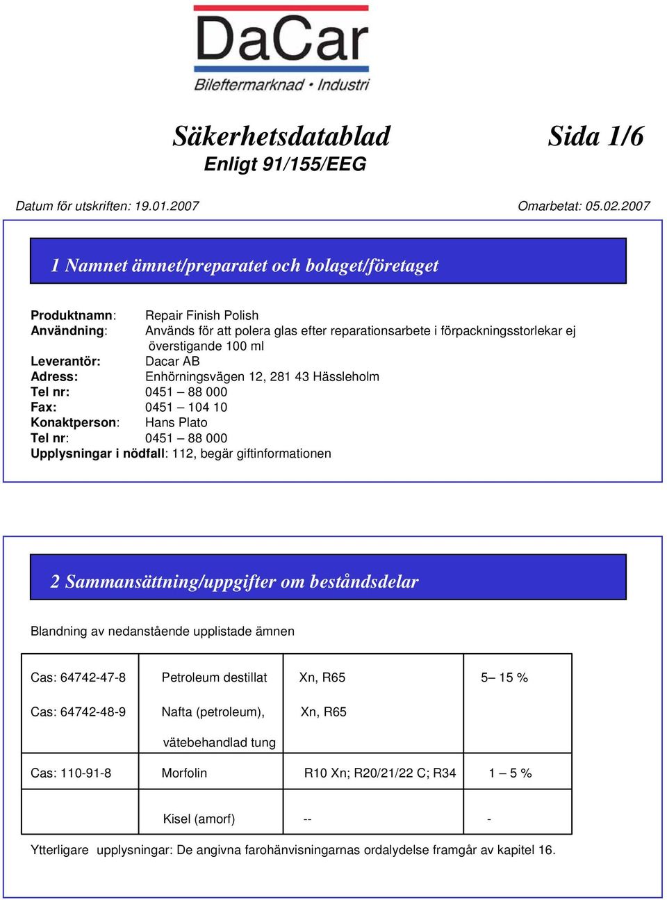 Leverantör: Dacar AB Adress: Enhörningsvägen 12, 281 43 Hässleholm Tel nr: 0451 88 000 Fax: 0451 104 10 Konaktperson: Hans Plato Tel nr: 0451 88 000 Upplysningar i nödfall: 112, begär