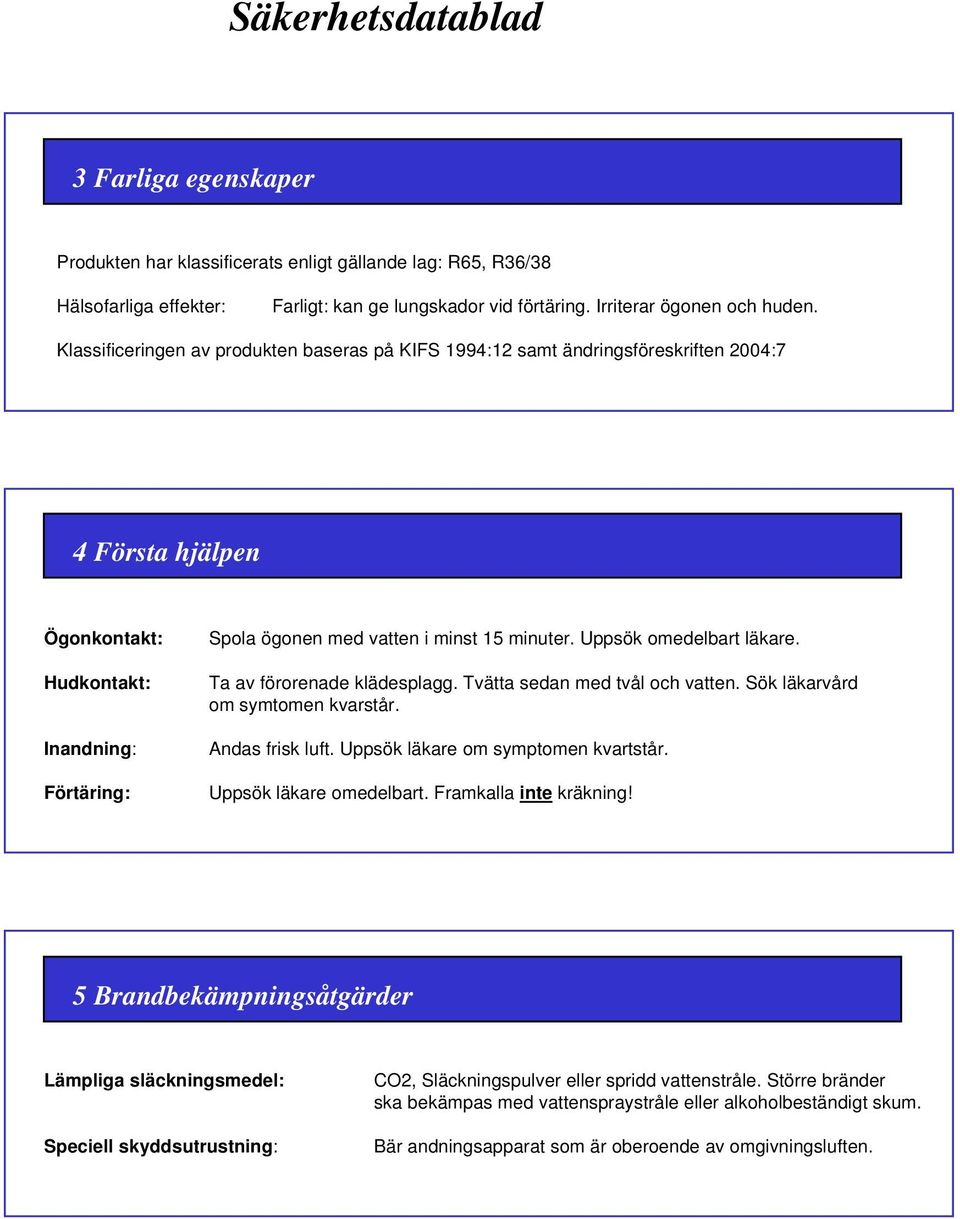 Uppsök omedelbart läkare. Ta av förorenade klädesplagg. Tvätta sedan med tvål och vatten. Sök läkarvård om symtomen kvarstår. Andas frisk luft. Uppsök läkare om symptomen kvartstår.