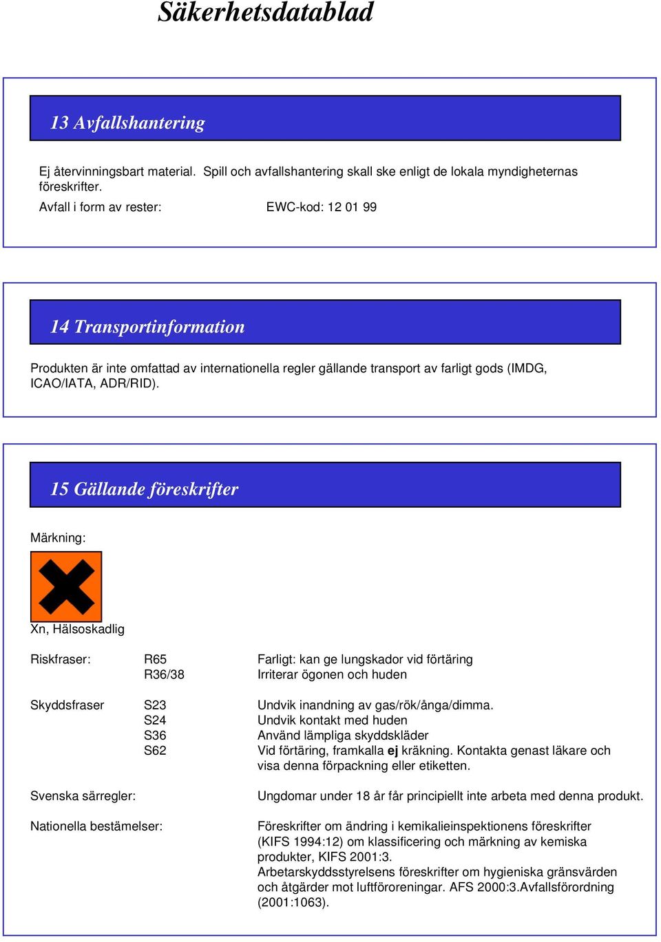 15 Gällande föreskrifter Märkning: Xn, Hälsoskadlig Riskfraser: R65 Farligt: kan ge lungskador vid förtäring R36/38 Irriterar ögonen och huden Skyddsfraser S23 Undvik inandning av gas/rök/ånga/dimma.