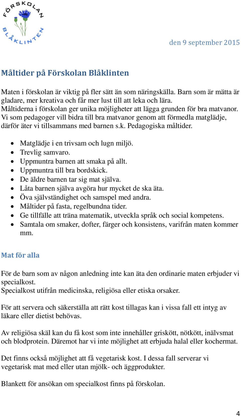 Matglädje i en trivsam och lugn miljö. Trevlig samvaro. Uppmuntra barnen att smaka på allt. Uppmuntra till bra bordskick. De äldre barnen tar sig mat själva.