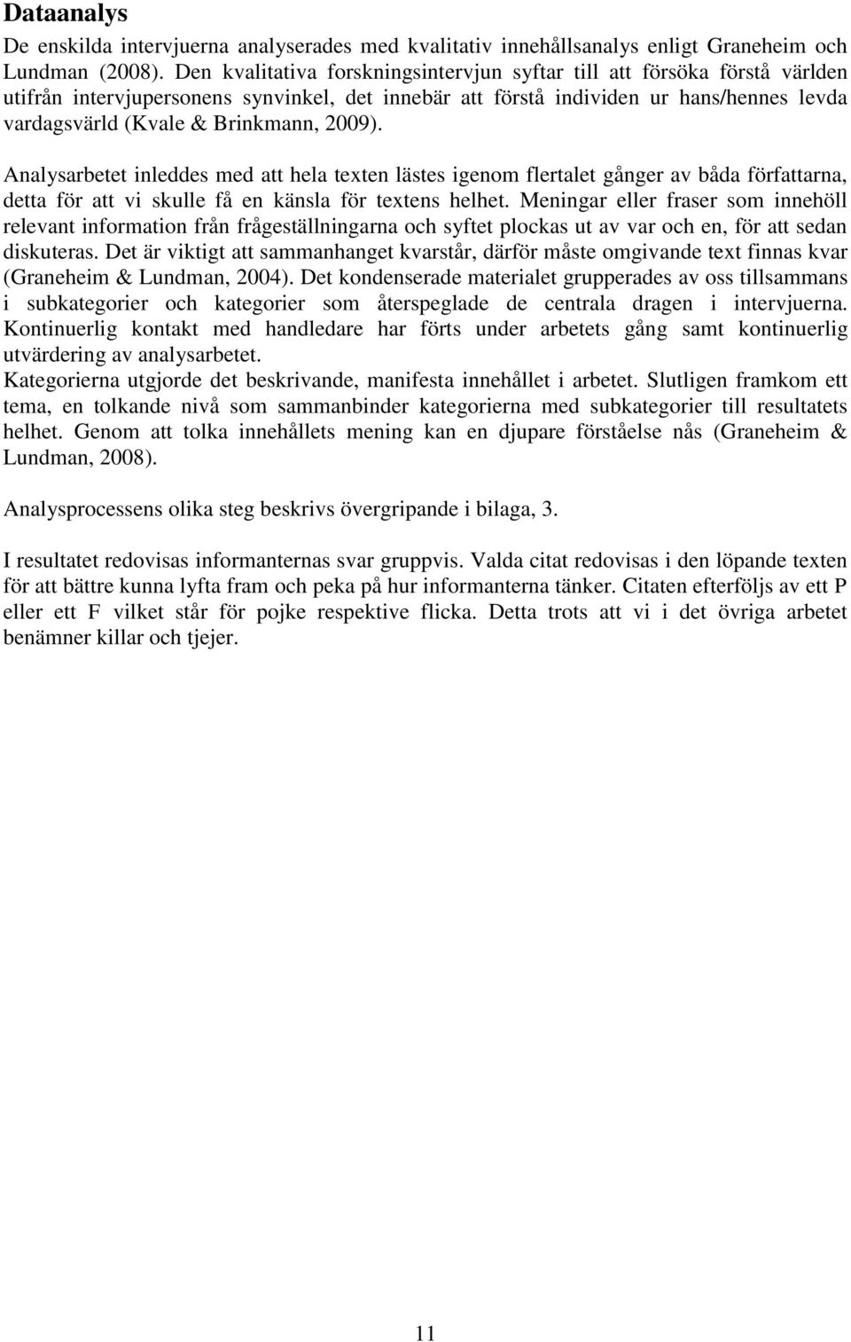 2009). Analysarbetet inleddes med att hela texten lästes igenom flertalet gånger av båda författarna, detta för att vi skulle få en känsla för textens helhet.