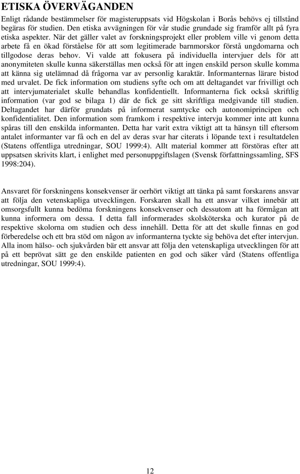 När det gäller valet av forskningsprojekt eller problem ville vi genom detta arbete få en ökad förståelse för att som legitimerade barnmorskor förstå ungdomarna och tillgodose deras behov.