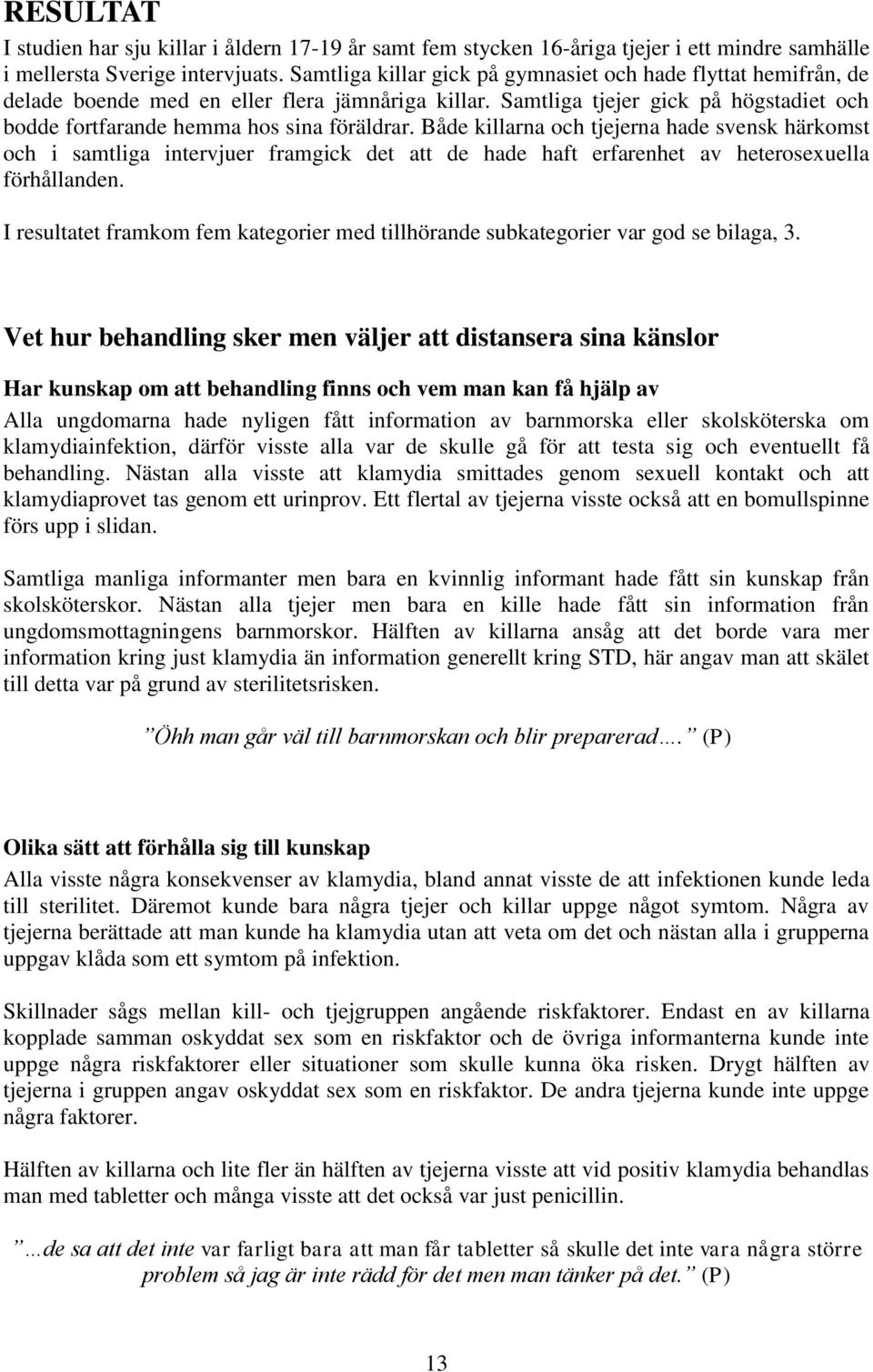 Både killarna och tjejerna hade svensk härkomst och i samtliga intervjuer framgick det att de hade haft erfarenhet av heterosexuella förhållanden.