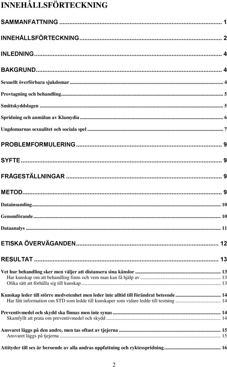 .. 10 Dataanalys... 11 ETISKA ÖVERVÄGANDEN... 12 RESULTAT... 13 Vet hur behandling sker men väljer att distansera sina känslor... 13 Har kunskap om att behandling finns och vem man kan få hjälp av.