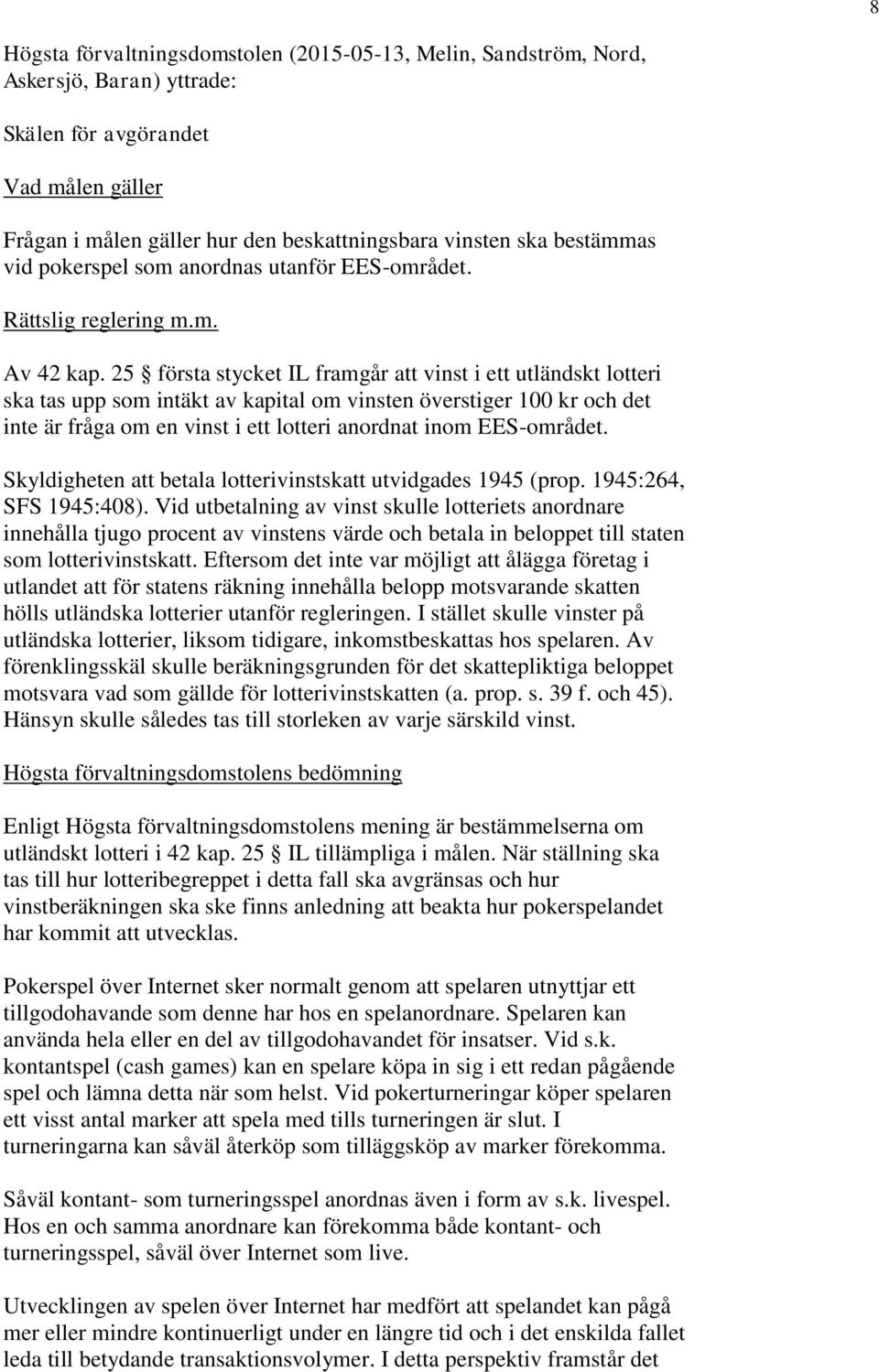 25 första stycket IL framgår att vinst i ett utländskt lotteri ska tas upp som intäkt av kapital om vinsten överstiger 100 kr och det inte är fråga om en vinst i ett lotteri anordnat inom EES-området.