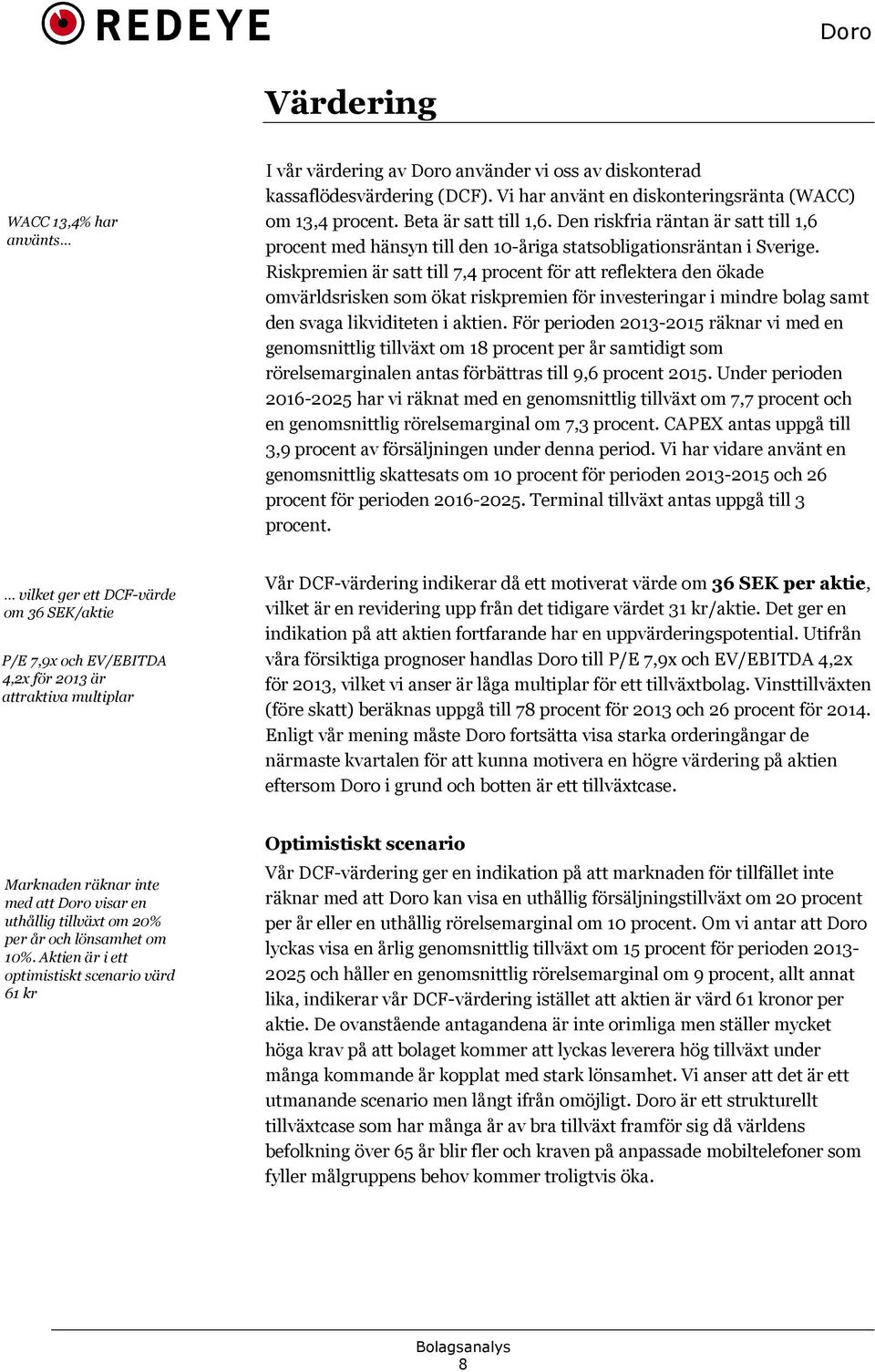 Riskpremien är satt till 7,4 procent för att reflektera den ökade omvärldsrisken som ökat riskpremien för investeringar i mindre bolag samt den svaga likviditeten i aktien.