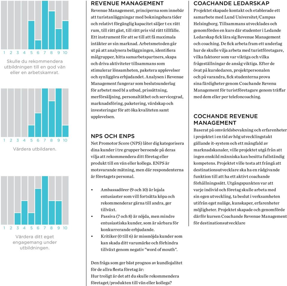 Revenue Management Revenue Management, principerna som innebär att turistanläggningar med bokningsbara tider och relativt förgänglig kapacitet säljer t ex rätt rum, till rätt gäst, till rätt pris vid