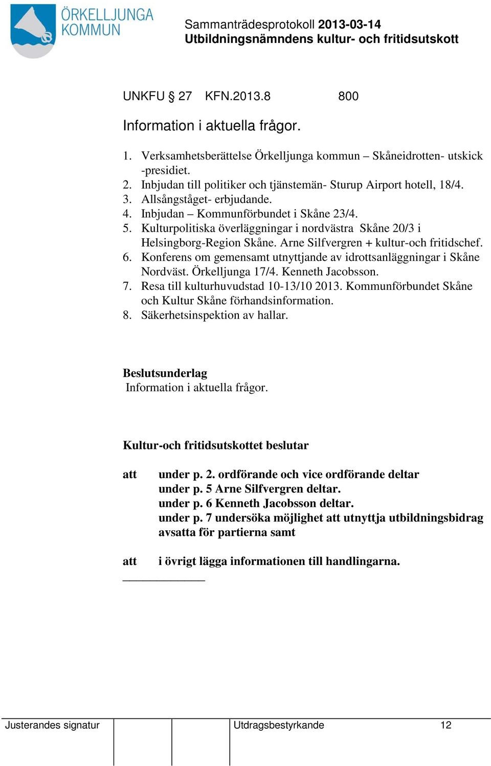 6. Konferens om gemensamt utnyttjande av idrottsanläggningar i Skåne Nordväst. Örkelljunga 17/4. Kenneth Jacobsson. 7. Resa till kulturhuvudstad 10-13/10 2013.