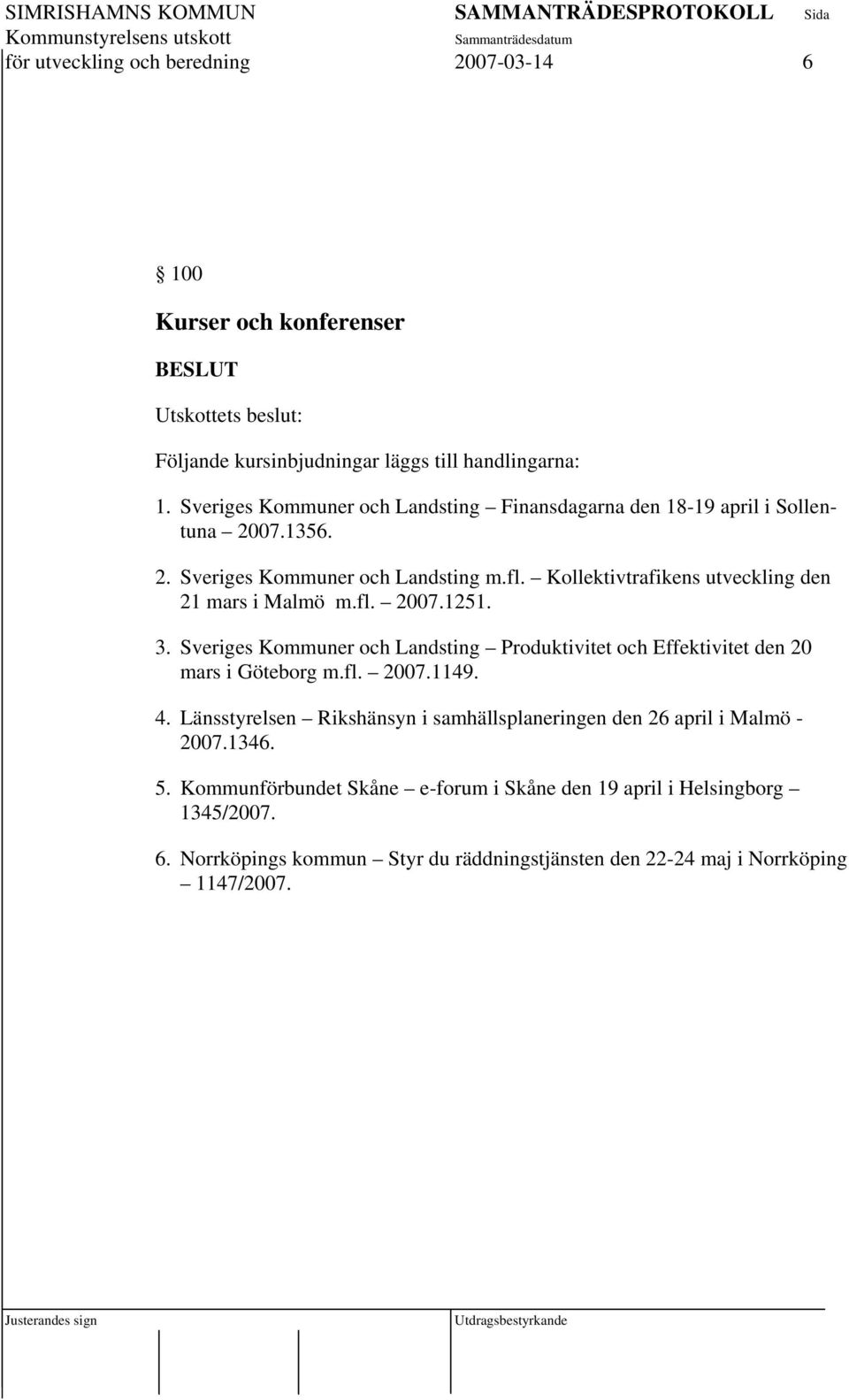 Kollektivtrafikens utveckling den 21 mars i Malmö m.fl. 2007.1251. 3. Sveriges Kommuner och Landsting Produktivitet och Effektivitet den 20 mars i Göteborg m.fl. 2007.1149.