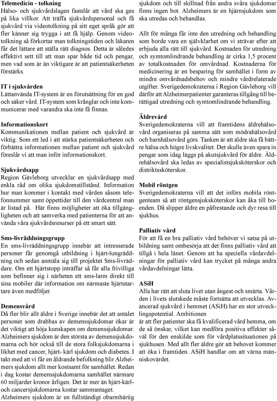 Genom videotolkning så förkortar man tolkningstiden och läkaren får det lättare att ställa rätt diagnos.