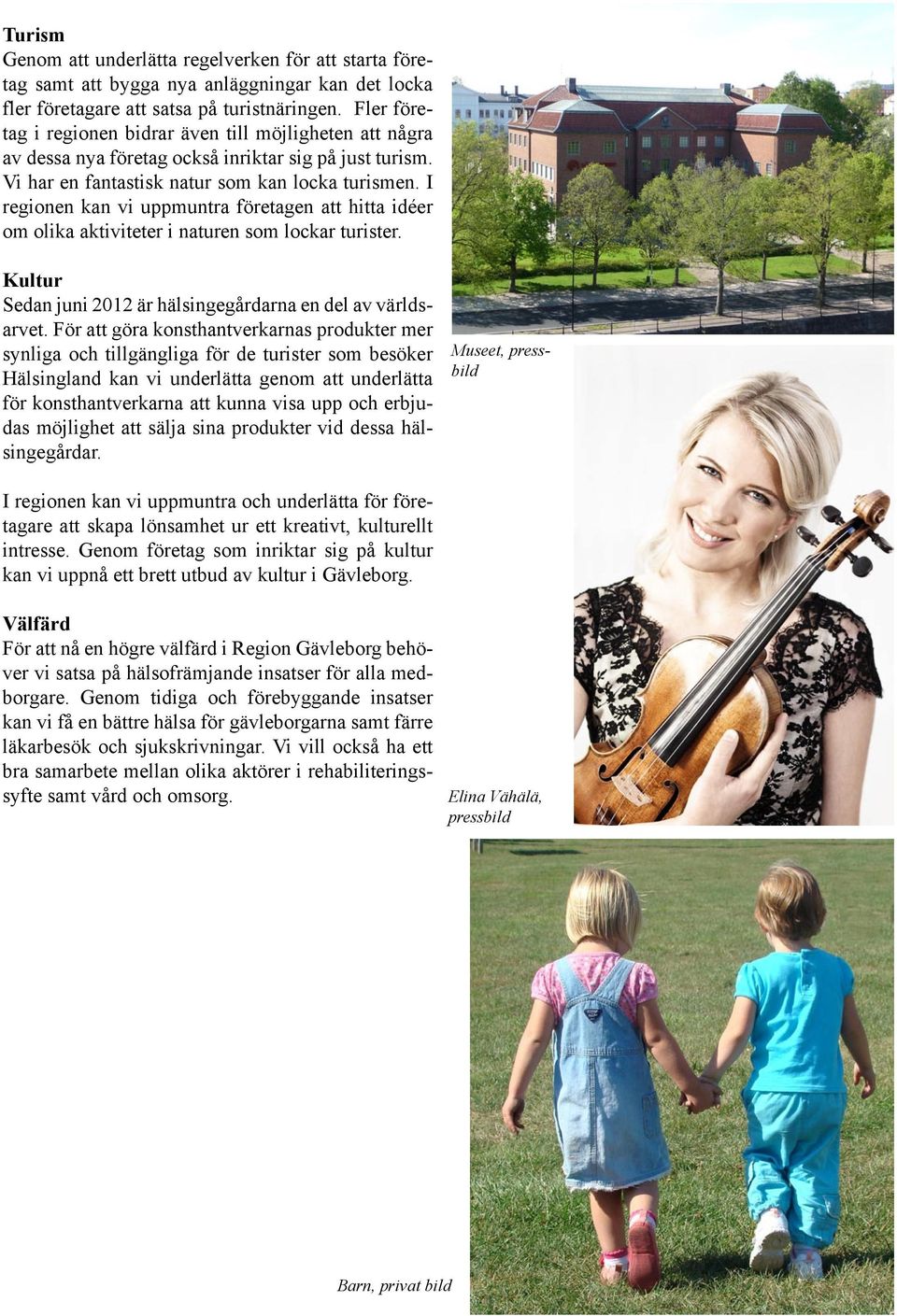 I regionen kan vi uppmuntra företagen att hitta idéer om olika aktiviteter i naturen som lockar turister. Kultur Sedan juni 2012 är hälsingegårdarna en del av världsarvet.