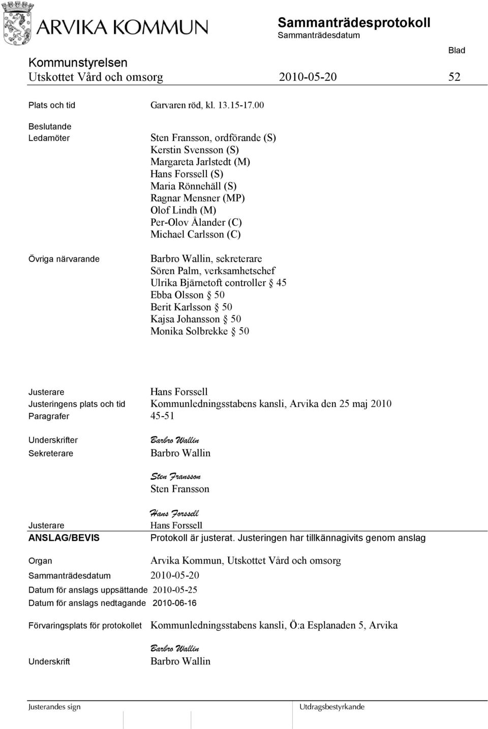 Ålander (C) Michael Carlsson (C) Barbro Wallin, sekreterare Sören Palm, verksamhetschef Ulrika Bjärnetoft controller 45 Ebba Olsson 50 Berit Karlsson 50 Kajsa Johansson 50 Monika Solbrekke 50
