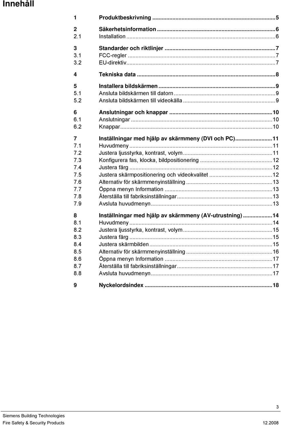 ..10 7 Inställningar med hjälp av skärmmeny (DVI och PC)...11 7.1 Huvudmeny...11 7.2 Justera ljusstyrka, kontrast, volym...11 7.3 Konfigurera fas, klocka, bildpositionering...12 7.