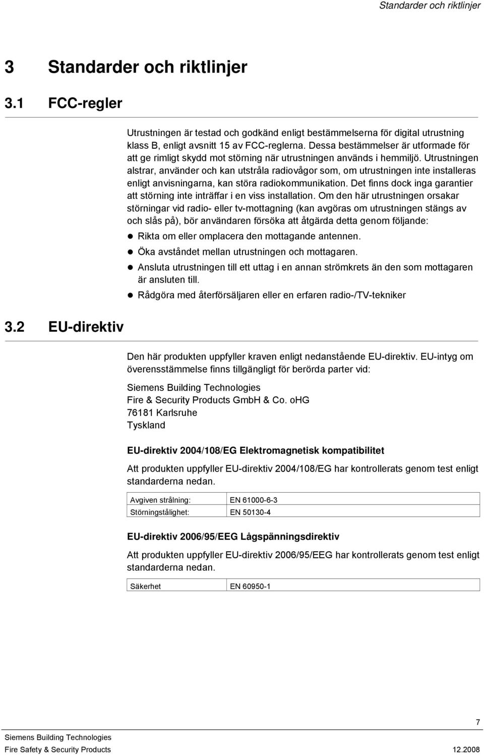 Utrustningen alstrar, använder och kan utstråla radiovågor som, om utrustningen inte installeras enligt anvisningarna, kan störa radiokommunikation.