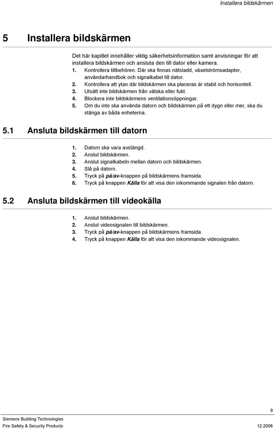 Utsätt inte bildskärmen från vätska eller fukt. 4. Blockera inte bildskärmens ventilationsöppningar. 5.