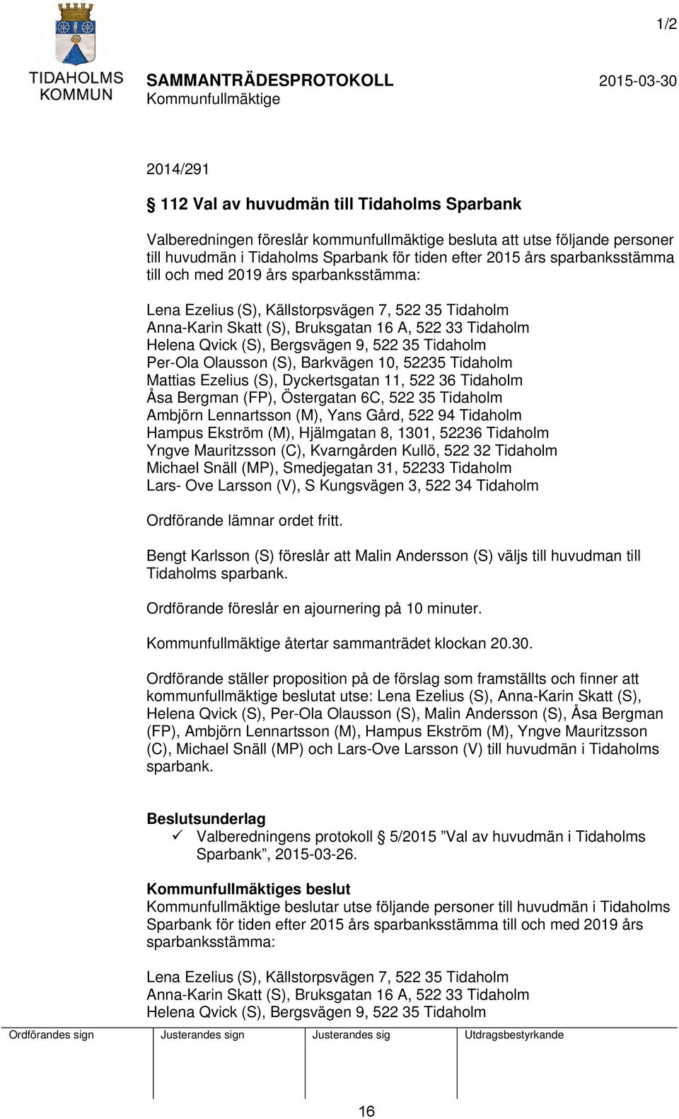 35 Tidaholm Per-Ola Olausson (S), Barkvägen 10, 52235 Tidaholm Mattias Ezelius (S), Dyckertsgatan 11, 522 36 Tidaholm Åsa Bergman (FP), Östergatan 6C, 522 35 Tidaholm Ambjörn Lennartsson (M), Yans