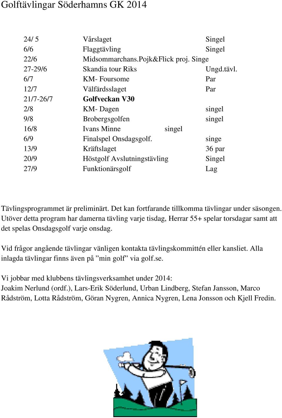 Utöver detta program har damerna tävling varje tisdag, Herrar 55+ spelar torsdagar samt att det spelas Onsdagsgolf varje onsdag.