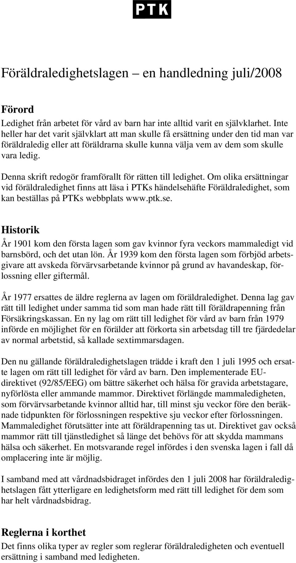 Denna skrift redogör framförallt för rätten till ledighet. Om olika ersättningar vid föräldraledighet finns att läsa i PTKs händelsehäfte Föräldraledighet, som kan beställas på PTKs webbplats www.ptk.