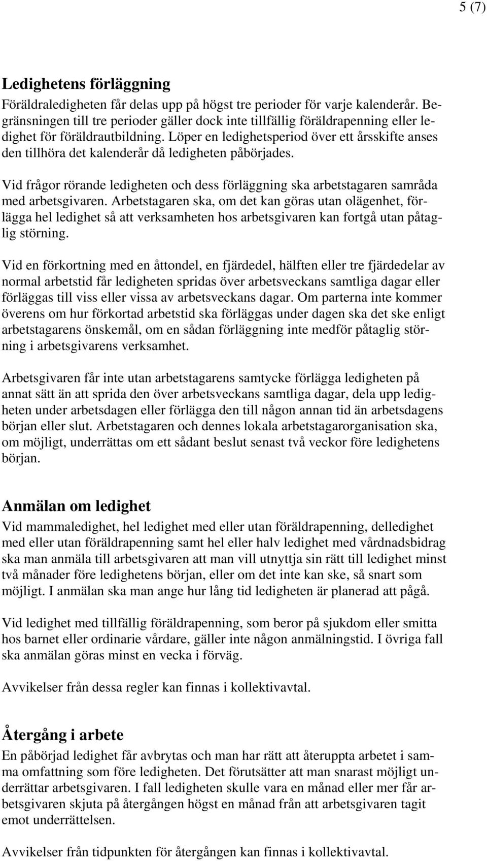 Löper en ledighetsperiod över ett årsskifte anses den tillhöra det kalenderår då ledigheten påbörjades. Vid frågor rörande ledigheten och dess förläggning ska arbetstagaren samråda med arbetsgivaren.