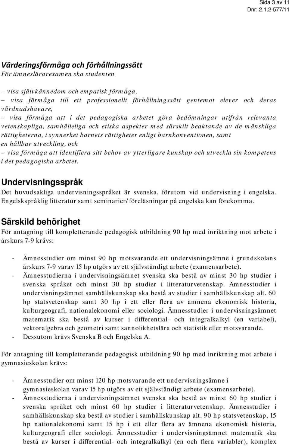rättigheterna, i synnerhet barnets rättigheter enligt barnkonventionen, samt en hållbar utveckling, och visa förmåga att identifiera sitt behov av ytterligare kunskap och utveckla sin kompetens i det