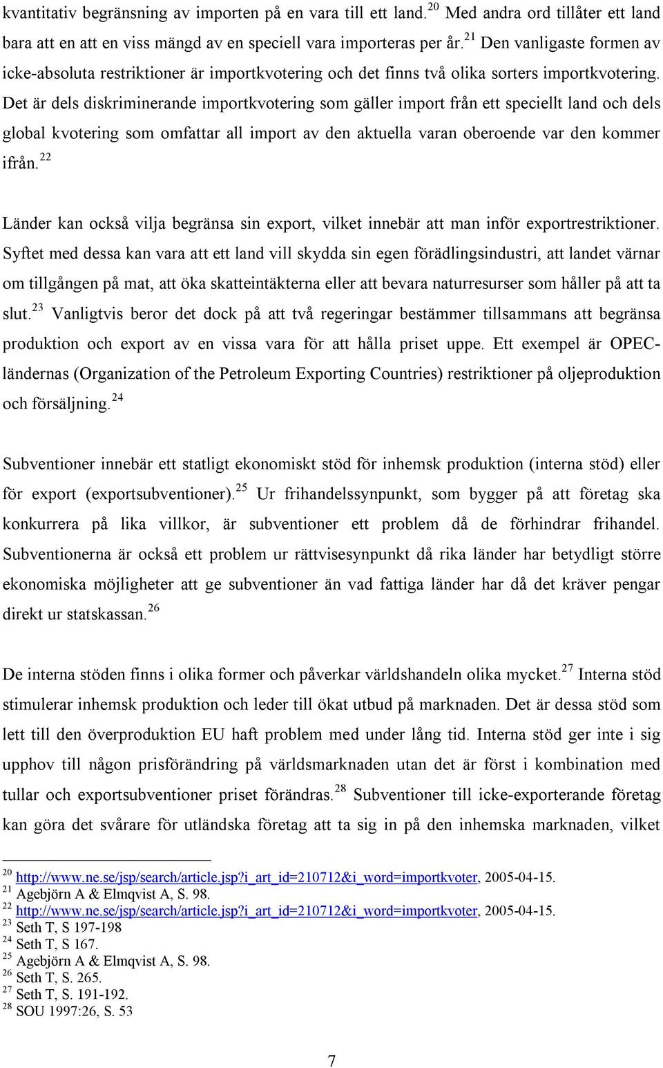 Det är dels diskriminerande importkvotering som gäller import från ett speciellt land och dels global kvotering som omfattar all import av den aktuella varan oberoende var den kommer ifrån.