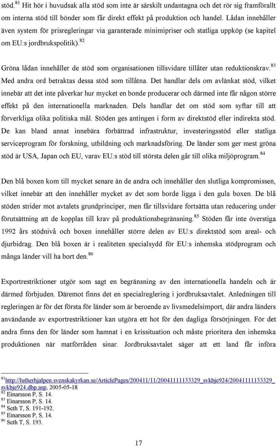 82 Gröna lådan innehåller de stöd som organisationen tillsvidare tillåter utan reduktionskrav. 83 Med andra ord betraktas dessa stöd som tillåtna.
