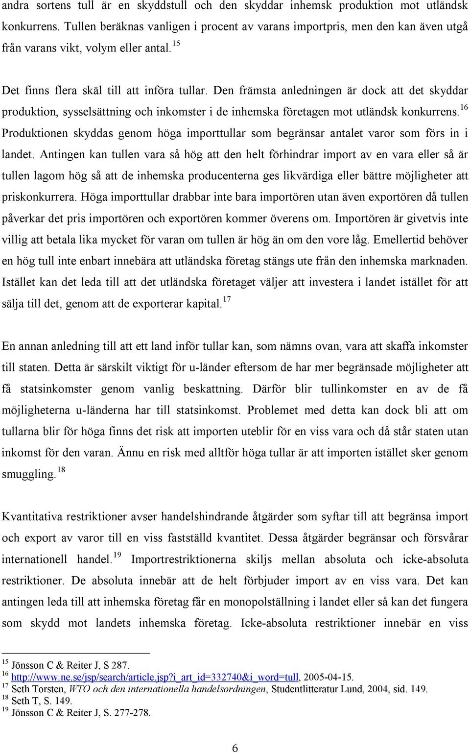 Den främsta anledningen är dock att det skyddar produktion, sysselsättning och inkomster i de inhemska företagen mot utländsk konkurrens.