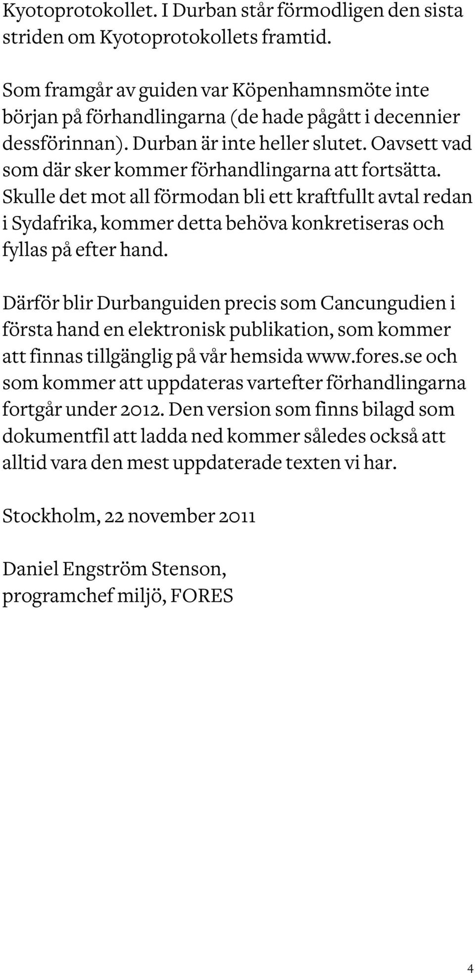 Oavsett vad som där sker kommer förhandlingarna att fortsätta. Skulle det mot all förmodan bli ett kraftfullt avtal redan i Sydafrika, kommer detta behöva konkretiseras och fyllas på efter hand.