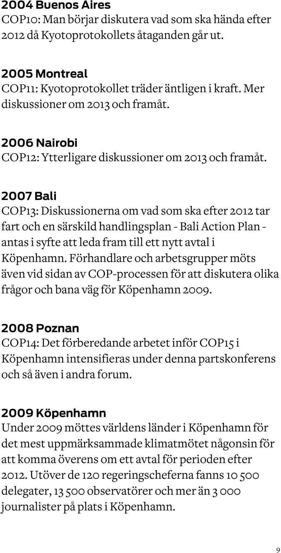 2007 Bali COP13: Diskussionerna om vad som ska efter 2012 tar fart och en särskild handlingsplan - Bali Action Plan - antas i syfte att leda fram till ett nytt avtal i Köpenhamn.