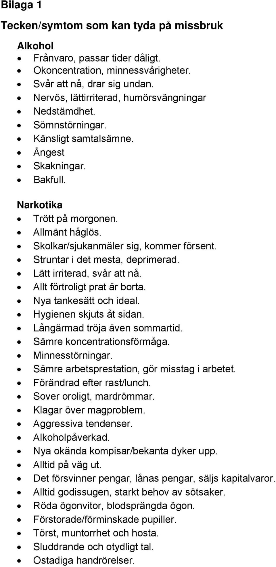 Skolkar/sjukanmäler sig, kommer försent. Struntar i det mesta, deprimerad. Lätt irriterad, svår att nå. Allt förtroligt prat är borta. Nya tankesätt och ideal. Hygienen skjuts åt sidan.