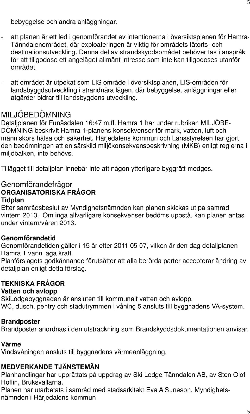 Denna del av strandskyddsomådet behöver tas i anspråk för att tillgodose ett angeläget allmänt intresse som inte kan tillgodoses utanför området.