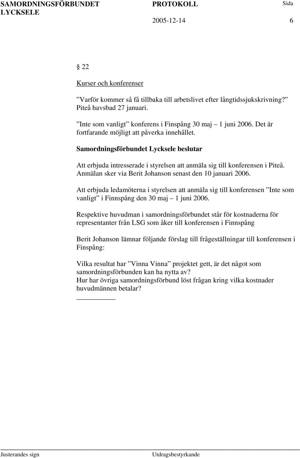 Att erbjuda ledamöterna i styrelsen att anmäla sig till konferensen Inte som vanligt i Finnspång den 30 maj 1 juni 2006.