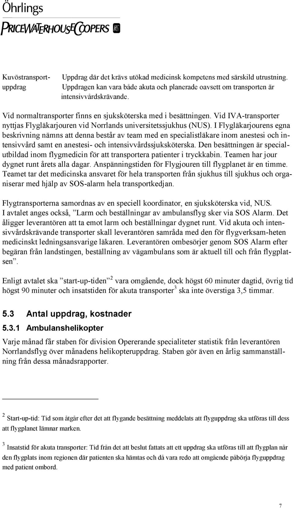 I Flygläkarjourens egna beskrivning nämns att denna består av team med en specialistläkare inom anestesi och intensivvård samt en anestesi- och intensivvårdssjuksköterska.