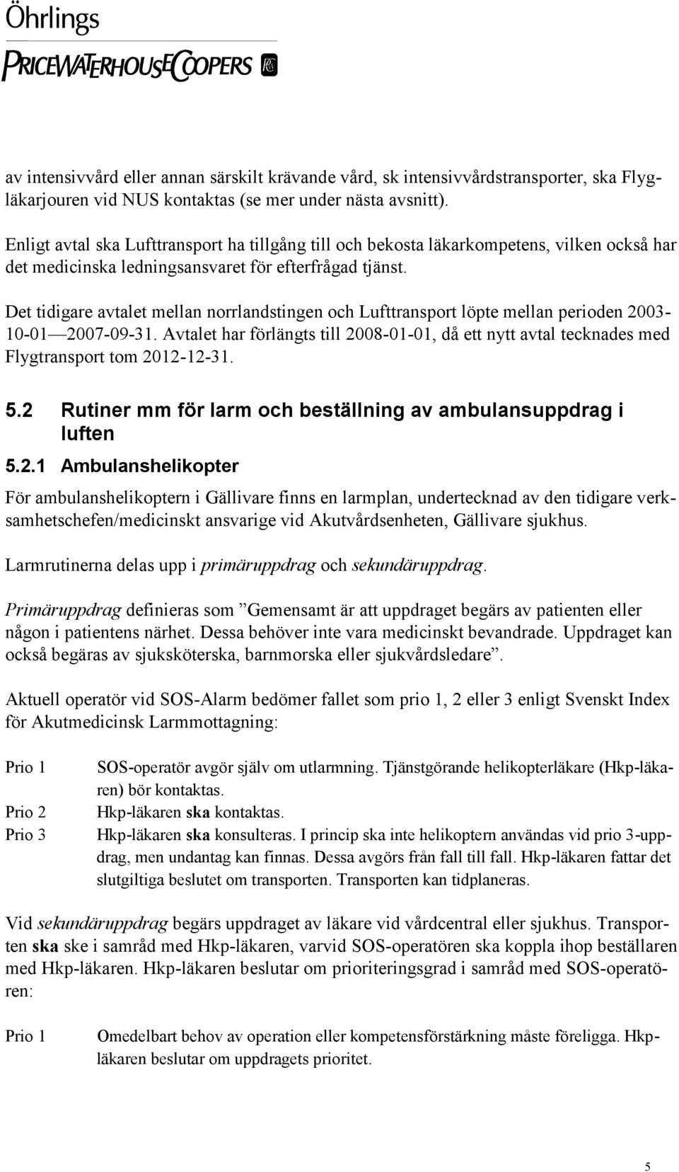 Det tidigare avtalet mellan norrlandstingen och Lufttransport löpte mellan perioden 2003-10-01 2007-09-31.