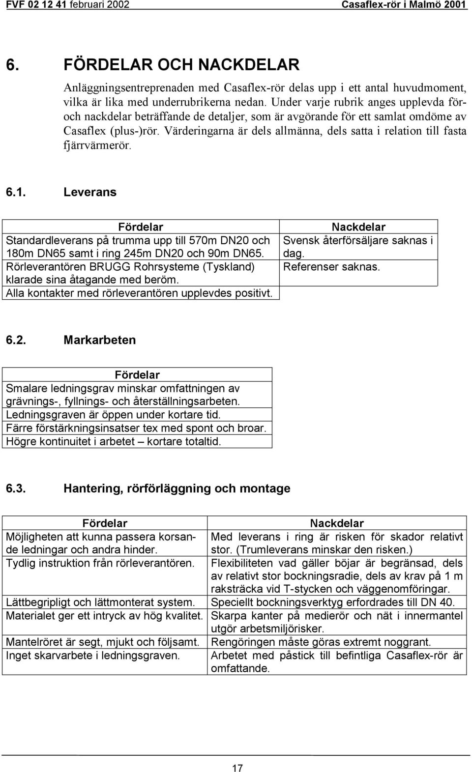 Värderingarna är dels allmänna, dels satta i relation till fasta fjärrvärmerör. 6.1. Leverans Fördelar Standardleverans på trumma upp till 570m DN20 och 180m DN65 samt i ring 245m DN20 och 90m DN65.