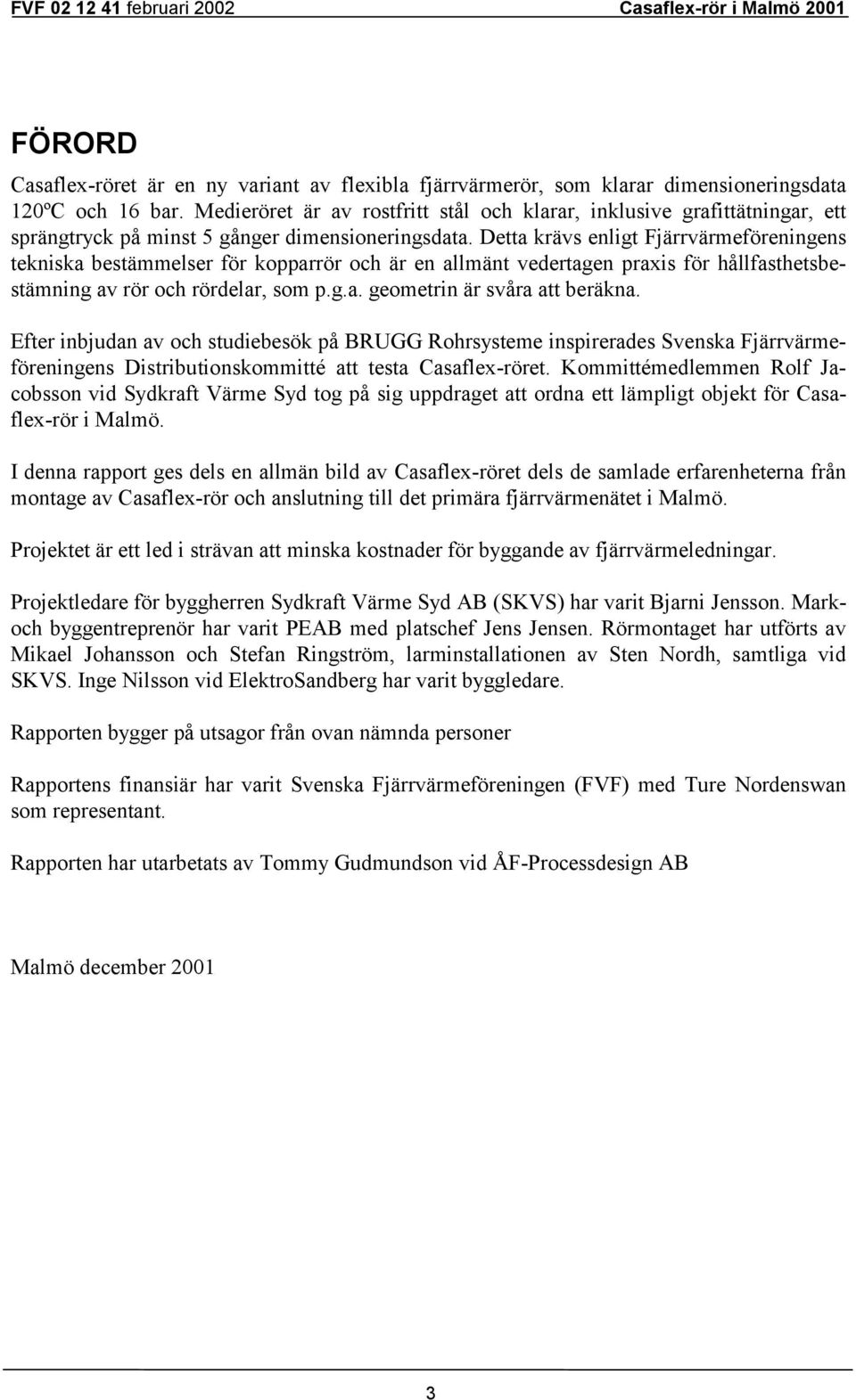 Detta krävs enligt Fjärrvärmeföreningens tekniska bestämmelser för kopparrör och är en allmänt vedertagen praxis för hållfasthetsbestämning av rör och rördelar, som p.g.a. geometrin är svåra att beräkna.