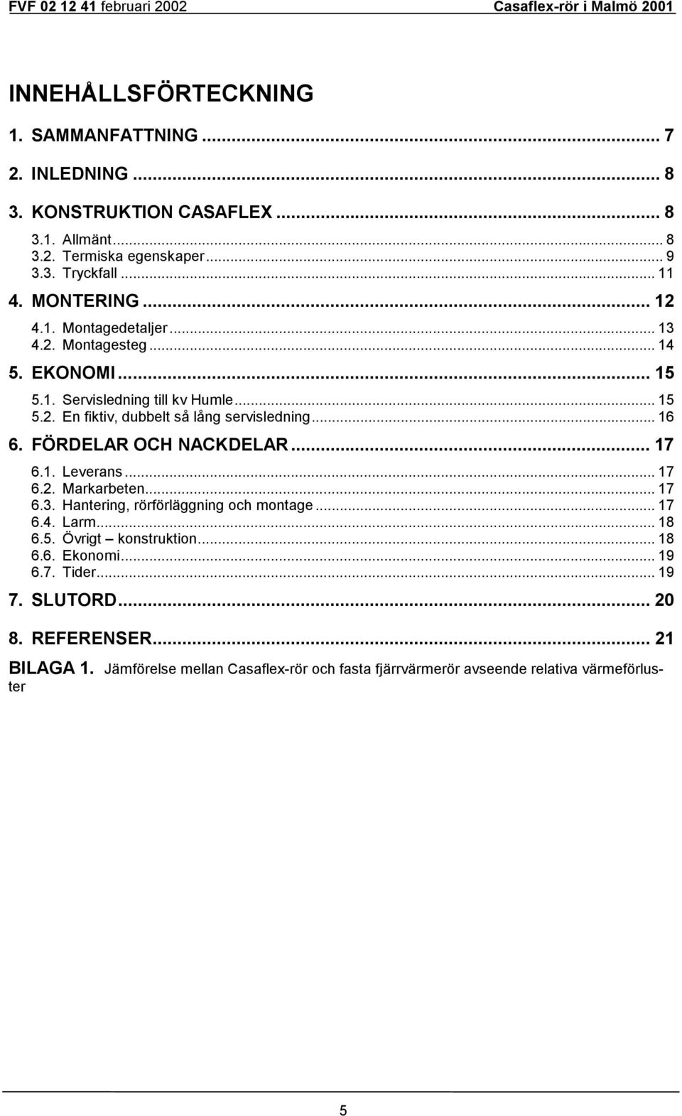 .. 16 6. FÖRDELAR OCH NACKDELAR... 17 6.1. Leverans... 17 6.2. Markarbeten... 17 6.3. Hantering, rörförläggning och montage... 17 6.4. Larm... 18 6.5. Övrigt konstruktion.