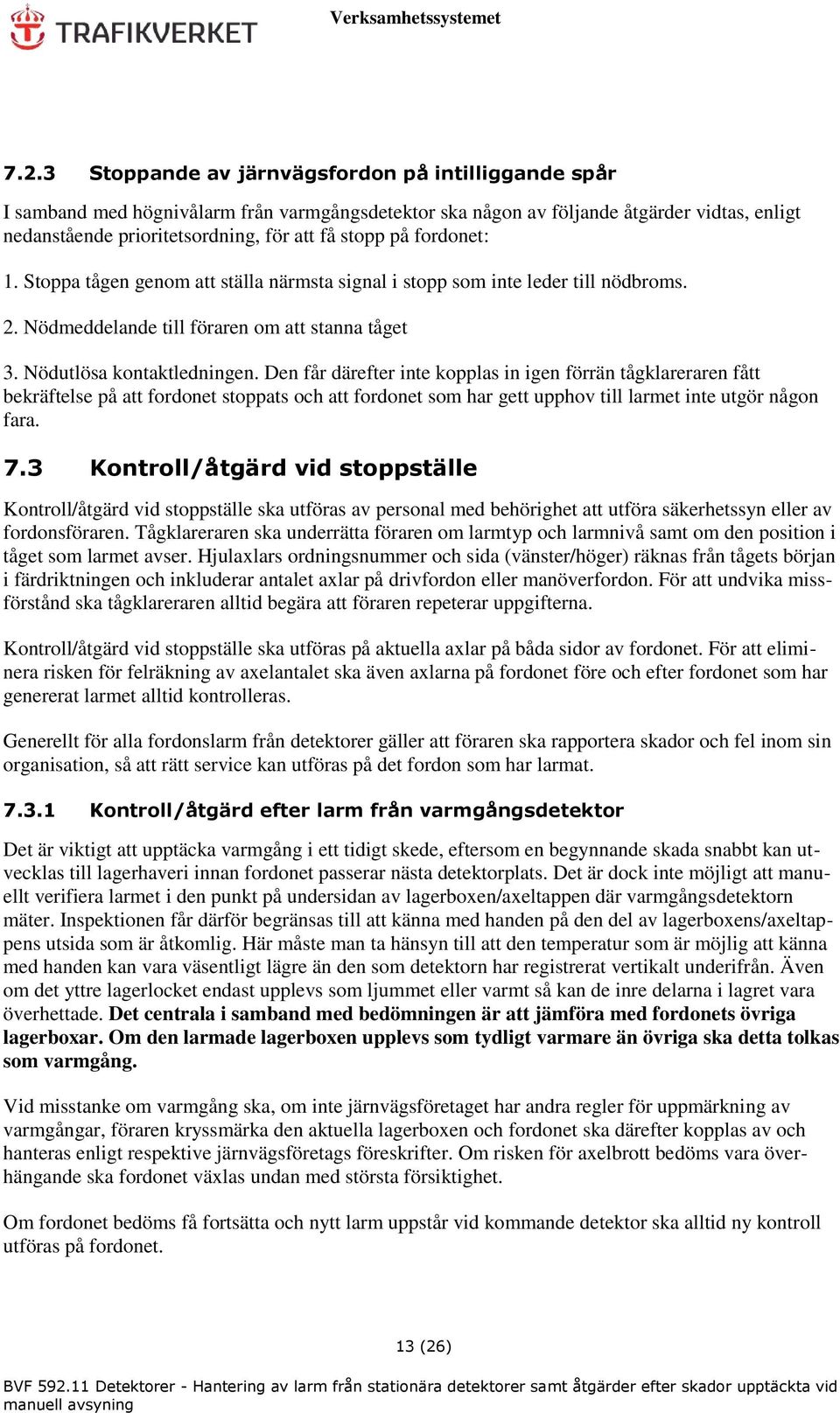 Den får därefter inte kopplas in igen förrän tågklareraren fått bekräftelse på att fordonet stoppats och att fordonet som har gett upphov till larmet inte utgör någon fara. 7.