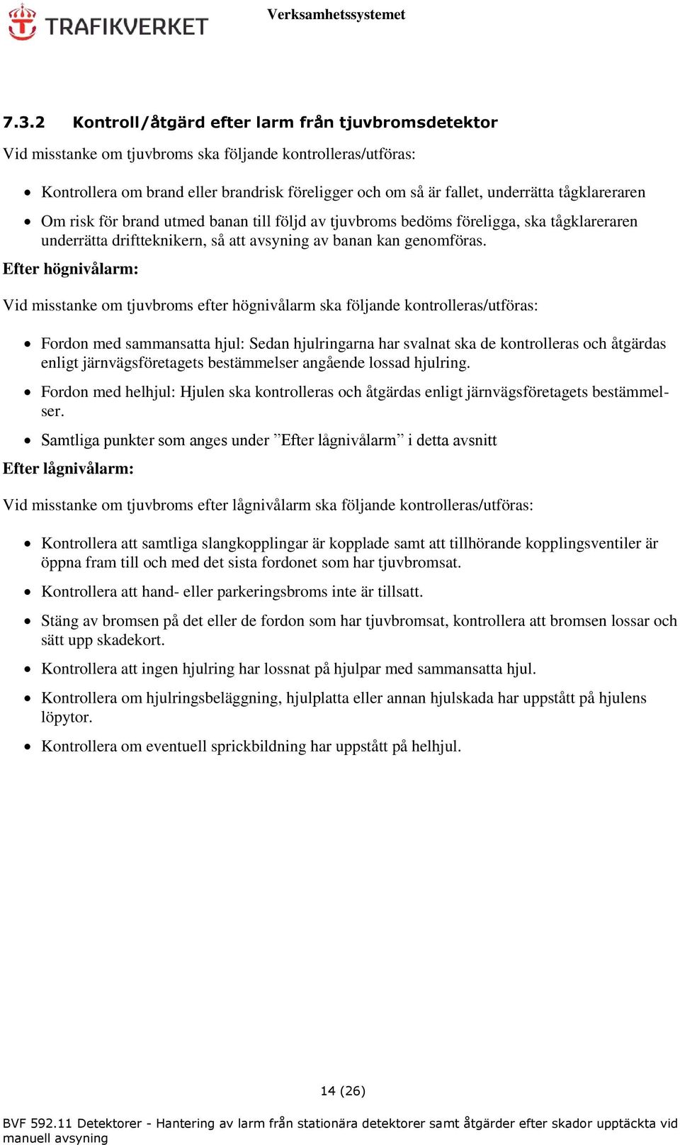 Efter högnivålarm: Vid misstanke om tjuvbroms efter högnivålarm ska följande kontrolleras/utföras: Fordon med sammansatta hjul: Sedan hjulringarna har svalnat ska de kontrolleras och åtgärdas enligt